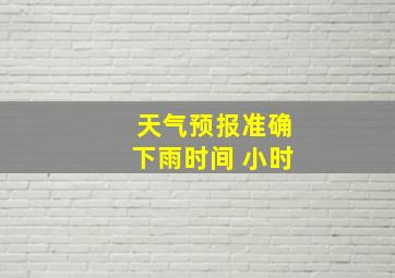 天气预报准确下雨时间 小时